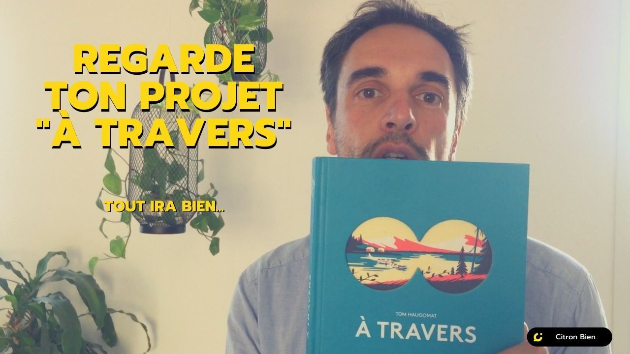 Regarde ton projet "À Travers", affronte tes doutes et tout ira BIEN !