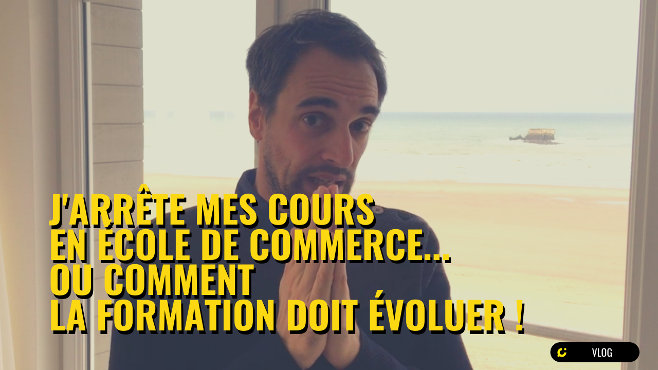 J'arrête mes cours en école de commerce... ou comment la formation doit évoluer !