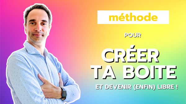 Ma méthode pour créer ta Boite... et créer un système qui te rend libre !